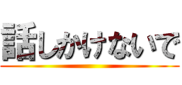 話しかけないで ()