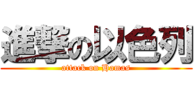 進撃の以色列 (attack on Hamas)