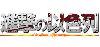 進撃の以色列 (attack on Hamas)