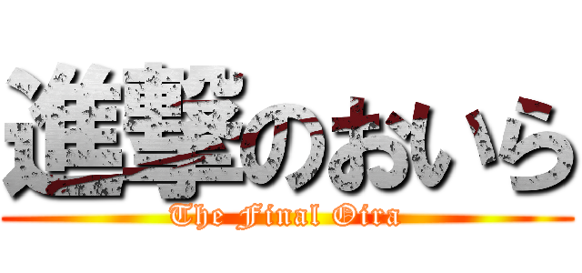 進撃のおいら (The Final Oira)