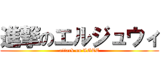 進撃のエルジュウィ (attack on LGEE)
