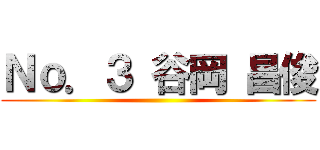 Ｎｏ．３ 谷岡 昌俊 ()
