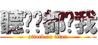 聽說你都嗆我 (attack on titan)