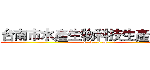 台南市水產生物科技生產合作社 (attack on titan)