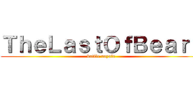 ＴｈｅＬａｓｔＯｆＢｅａｒｓ (battle royale)