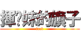 揮伱妹的旗子 (fuck)