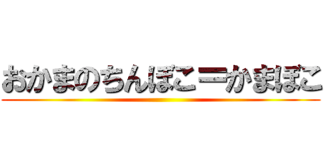 おかまのちんぼこ＝かまぼこ ()