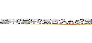 集中‼集中‼気合入れろ‼気合‼己との戦いだ‼へっ！ (attack on titan)