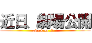 近日、劇場公開 (attack on titan)