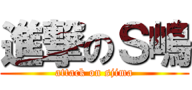 進撃のＳ嶋 (attack on sjima)