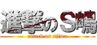 進撃のＳ嶋 (attack on sjima)