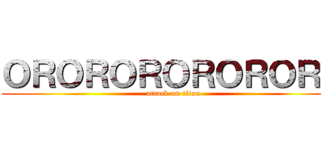 ＯＲＯＲＯＲＯＲＯＲＯＲＯ (attack on titan)