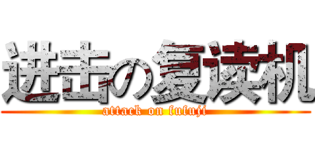进击の复读机 (attack on fufuji)