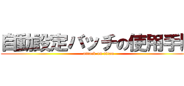 自動設定バッチの使用手順 (attack on titan)