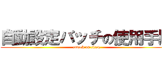 自動設定バッチの使用手順 (attack on titan)