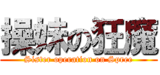 操妹の狂魔 (Sister operation on Spree)