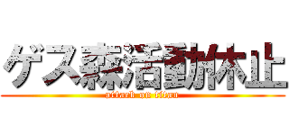 ゲス森活動休止 (attack on titan)