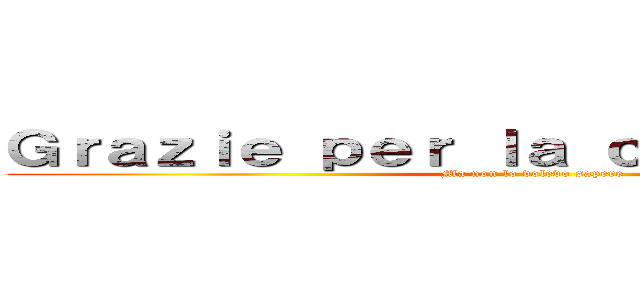 Ｇｒａｚｉｅ ｐｅｒ ｌａ ｃｏｎｆｉｄｅｎｚａ (Ma non lo volevo sapere)