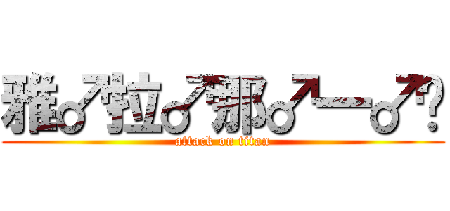 雅♂拉♂那♂一♂卡 (attack on titan)