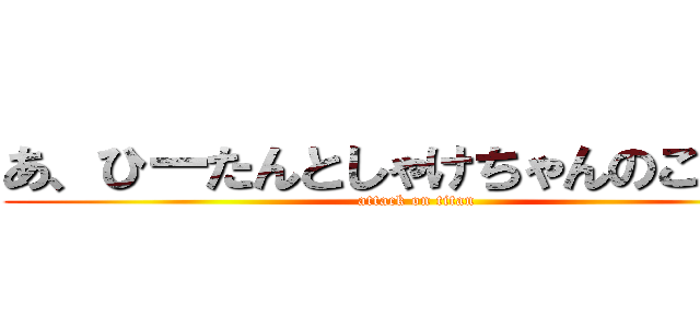 あ、ひーたんとしゃけちゃんのこと（） (attack on titan)