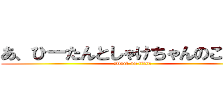 あ、ひーたんとしゃけちゃんのこと（） (attack on titan)