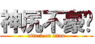 神尻不豪洨 (attack on titan)
