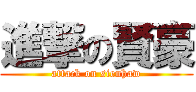 進撃の賢豪 (attack on sienhaw)