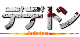 デデドン (dededon)