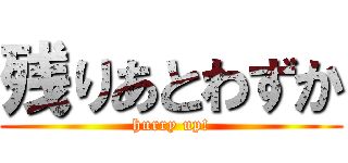 残りあとわずか (hurry up!)