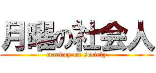 月曜の社会人 (monday on society)