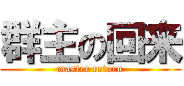 群主の回来 (master return)