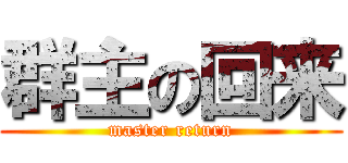 群主の回来 (master return)