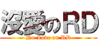 沒愛のＲＤ (No Love on RD)