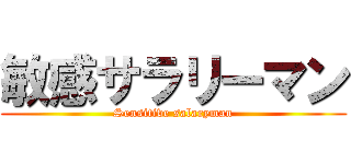 敏感サラリーマン (Sensitive salaryman)