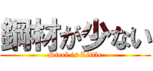 鋼材が少ない (Steel is Little)