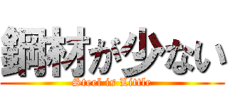 鋼材が少ない (Steel is Little)