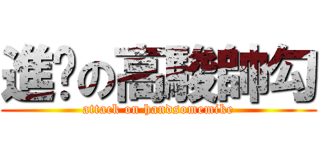 進擊の高駿帥勾 (attack on handsomemike)