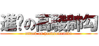 進擊の高駿帥勾 (attack on handsomemike)
