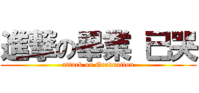 進撃の畢業 已哭 (attack on Graduation)