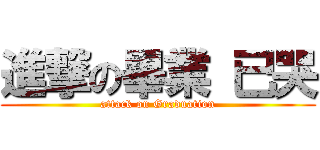 進撃の畢業 已哭 (attack on Graduation)