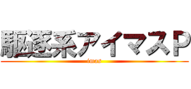 駆逐系アイマスＰ (imas)