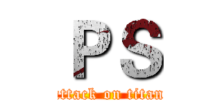 ＰＳ (attack on titan)