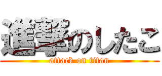 進撃のしたこ (attack on titan)