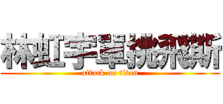 林虹宇單挑飛斯 (attack on titan)