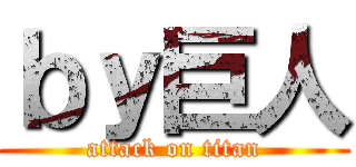 ｂｙ巨人 (attack on titan)