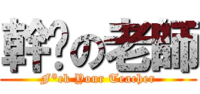 幹你の老師 (F*ck Your Teacher)