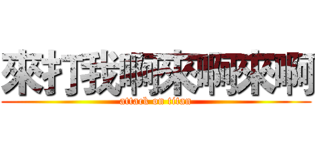 來打我啊來啊來啊 (attack on titan)
