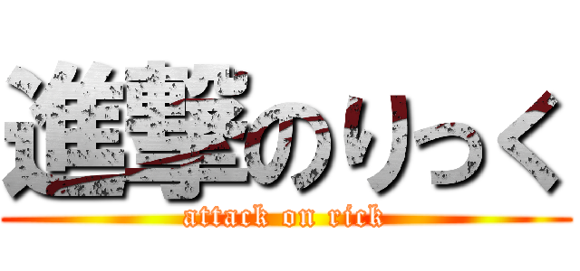 進撃のりっく (attack on rick)