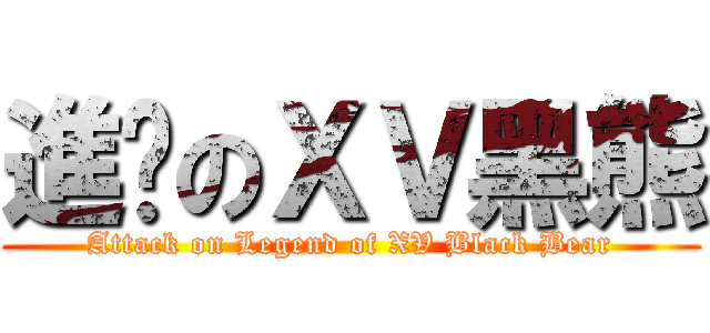 進擊のＸＶ黑熊 (Attack on Legend of XV Black Bear)