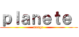 ｐｌａｎｅｔｅ  (manga )